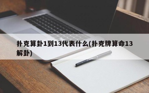 扑克算卦1到13代表什么(扑克牌算命13解卦)